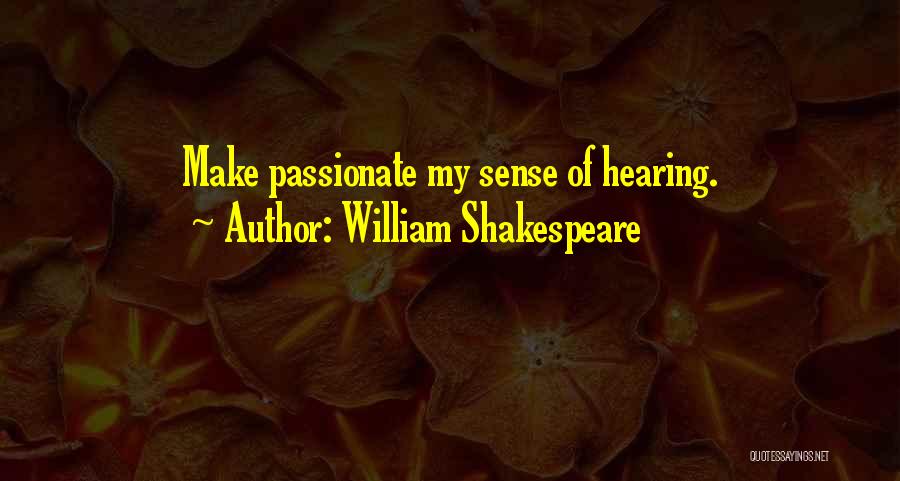William Shakespeare Quotes: Make Passionate My Sense Of Hearing.