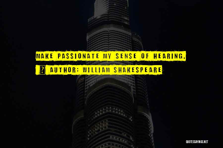William Shakespeare Quotes: Make Passionate My Sense Of Hearing.