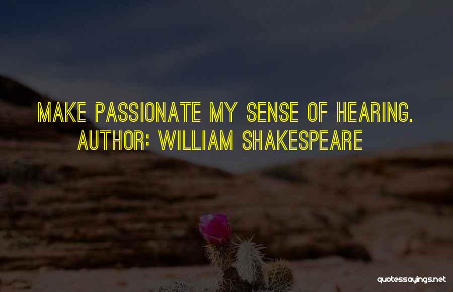 William Shakespeare Quotes: Make Passionate My Sense Of Hearing.