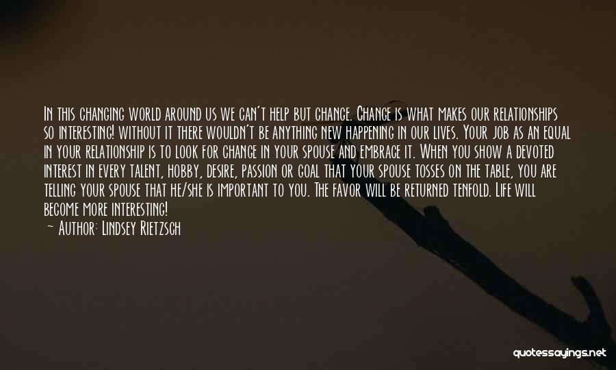 Lindsey Rietzsch Quotes: In This Changing World Around Us We Can't Help But Change. Change Is What Makes Our Relationships So Interesting! Without