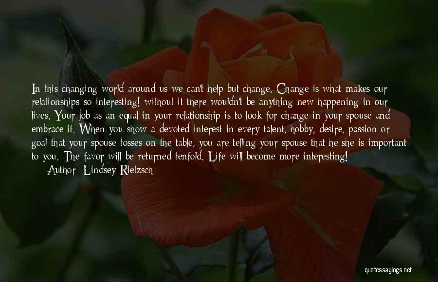 Lindsey Rietzsch Quotes: In This Changing World Around Us We Can't Help But Change. Change Is What Makes Our Relationships So Interesting! Without