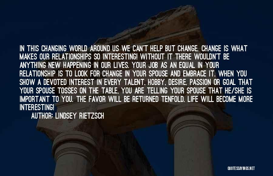 Lindsey Rietzsch Quotes: In This Changing World Around Us We Can't Help But Change. Change Is What Makes Our Relationships So Interesting! Without