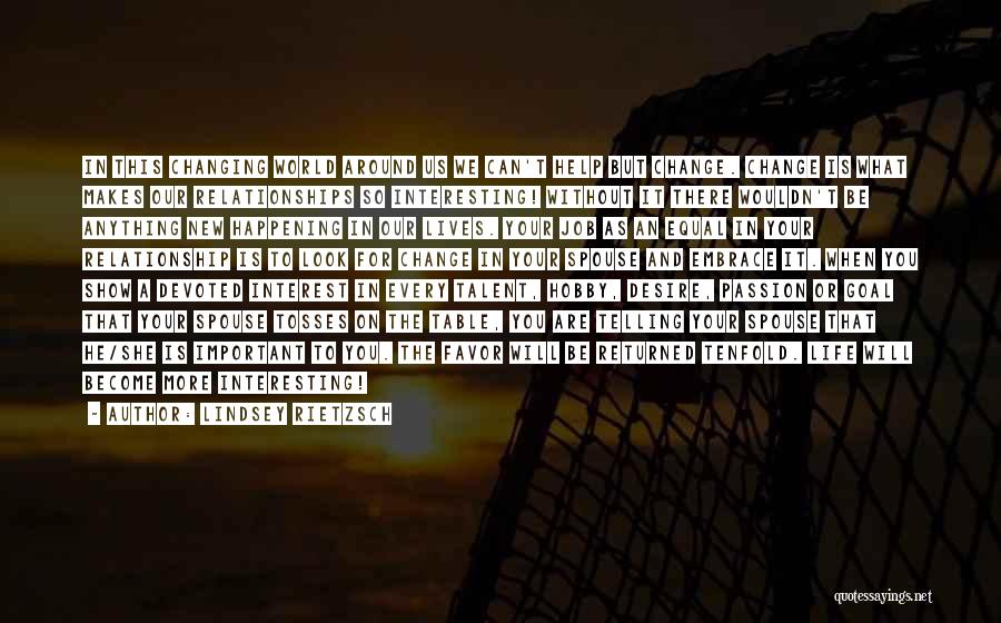 Lindsey Rietzsch Quotes: In This Changing World Around Us We Can't Help But Change. Change Is What Makes Our Relationships So Interesting! Without