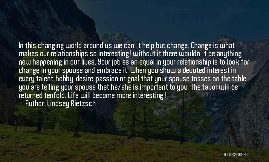 Lindsey Rietzsch Quotes: In This Changing World Around Us We Can't Help But Change. Change Is What Makes Our Relationships So Interesting! Without