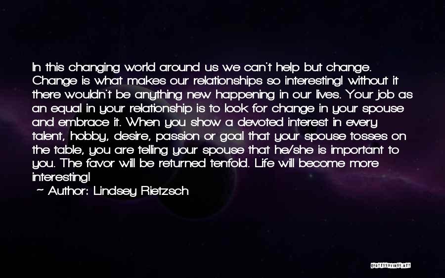 Lindsey Rietzsch Quotes: In This Changing World Around Us We Can't Help But Change. Change Is What Makes Our Relationships So Interesting! Without