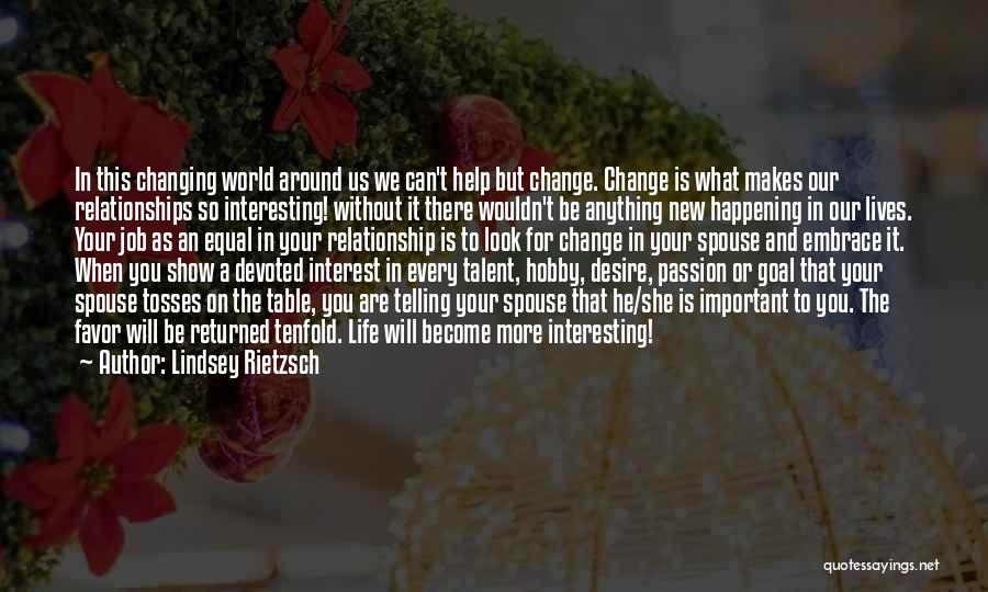 Lindsey Rietzsch Quotes: In This Changing World Around Us We Can't Help But Change. Change Is What Makes Our Relationships So Interesting! Without