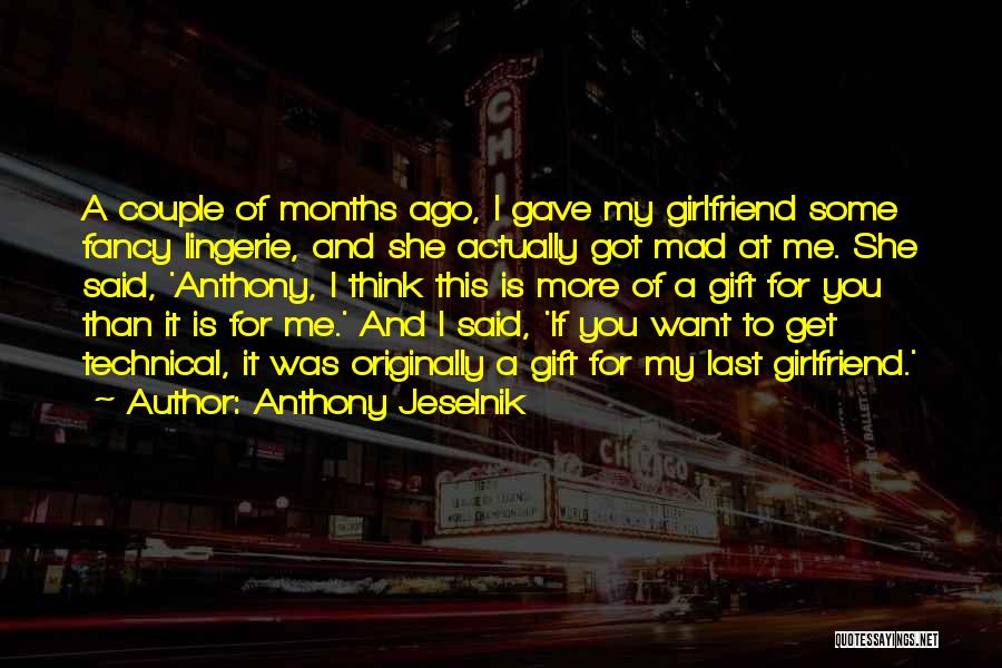 Anthony Jeselnik Quotes: A Couple Of Months Ago, I Gave My Girlfriend Some Fancy Lingerie, And She Actually Got Mad At Me. She