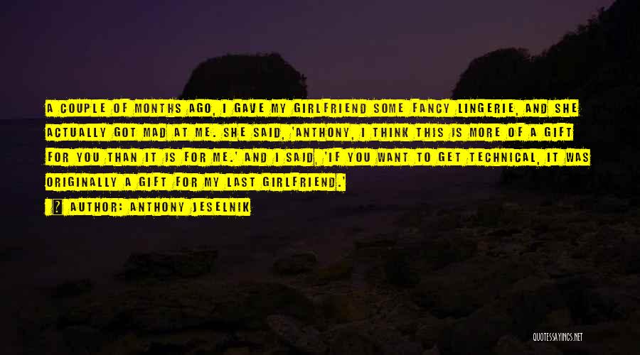 Anthony Jeselnik Quotes: A Couple Of Months Ago, I Gave My Girlfriend Some Fancy Lingerie, And She Actually Got Mad At Me. She