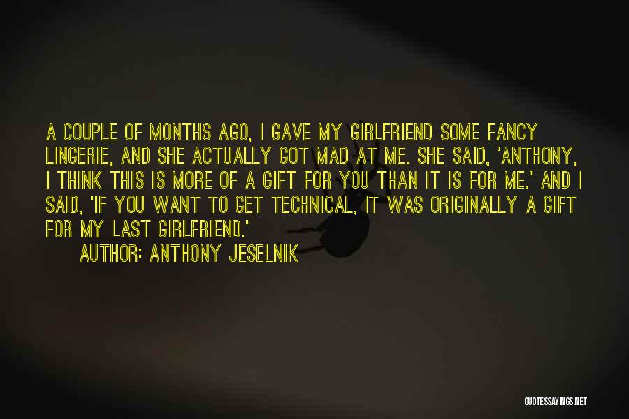 Anthony Jeselnik Quotes: A Couple Of Months Ago, I Gave My Girlfriend Some Fancy Lingerie, And She Actually Got Mad At Me. She