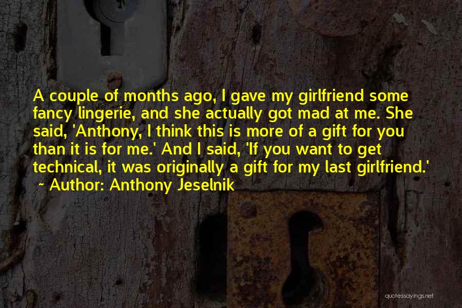 Anthony Jeselnik Quotes: A Couple Of Months Ago, I Gave My Girlfriend Some Fancy Lingerie, And She Actually Got Mad At Me. She