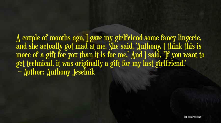 Anthony Jeselnik Quotes: A Couple Of Months Ago, I Gave My Girlfriend Some Fancy Lingerie, And She Actually Got Mad At Me. She