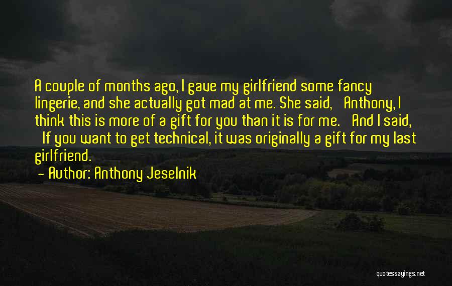 Anthony Jeselnik Quotes: A Couple Of Months Ago, I Gave My Girlfriend Some Fancy Lingerie, And She Actually Got Mad At Me. She