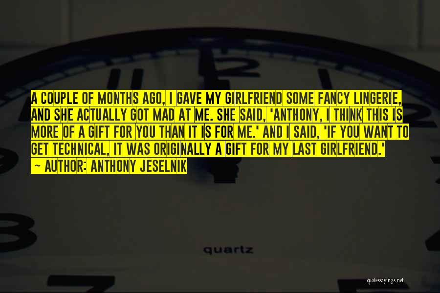 Anthony Jeselnik Quotes: A Couple Of Months Ago, I Gave My Girlfriend Some Fancy Lingerie, And She Actually Got Mad At Me. She