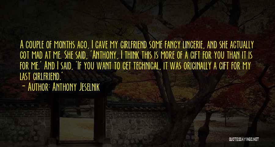 Anthony Jeselnik Quotes: A Couple Of Months Ago, I Gave My Girlfriend Some Fancy Lingerie, And She Actually Got Mad At Me. She