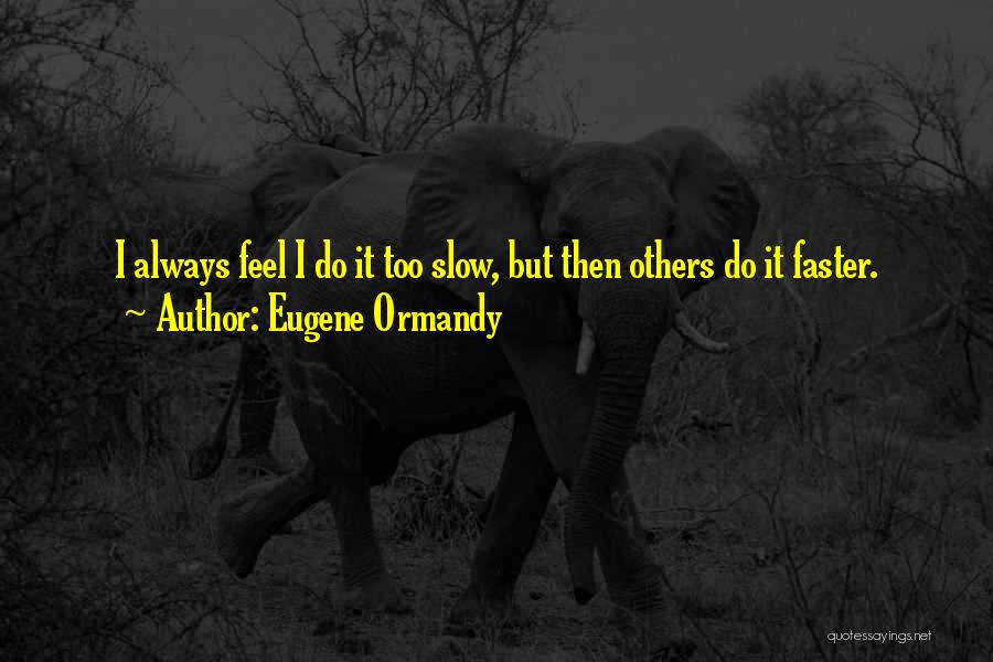 Eugene Ormandy Quotes: I Always Feel I Do It Too Slow, But Then Others Do It Faster.