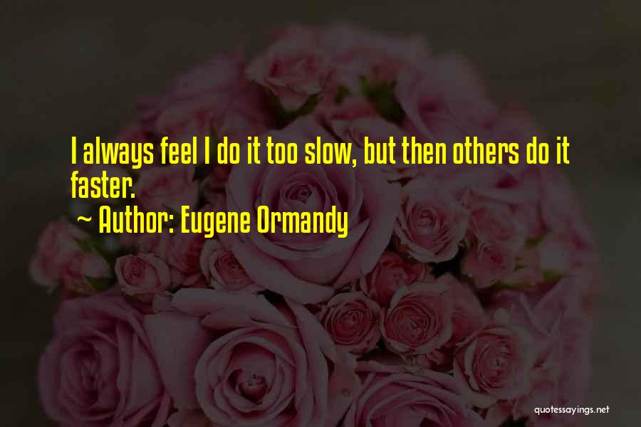 Eugene Ormandy Quotes: I Always Feel I Do It Too Slow, But Then Others Do It Faster.