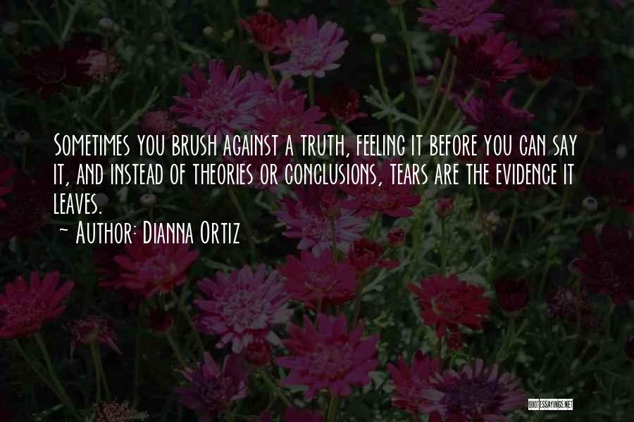 Dianna Ortiz Quotes: Sometimes You Brush Against A Truth, Feeling It Before You Can Say It, And Instead Of Theories Or Conclusions, Tears