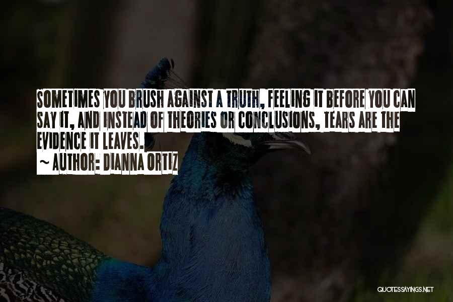 Dianna Ortiz Quotes: Sometimes You Brush Against A Truth, Feeling It Before You Can Say It, And Instead Of Theories Or Conclusions, Tears