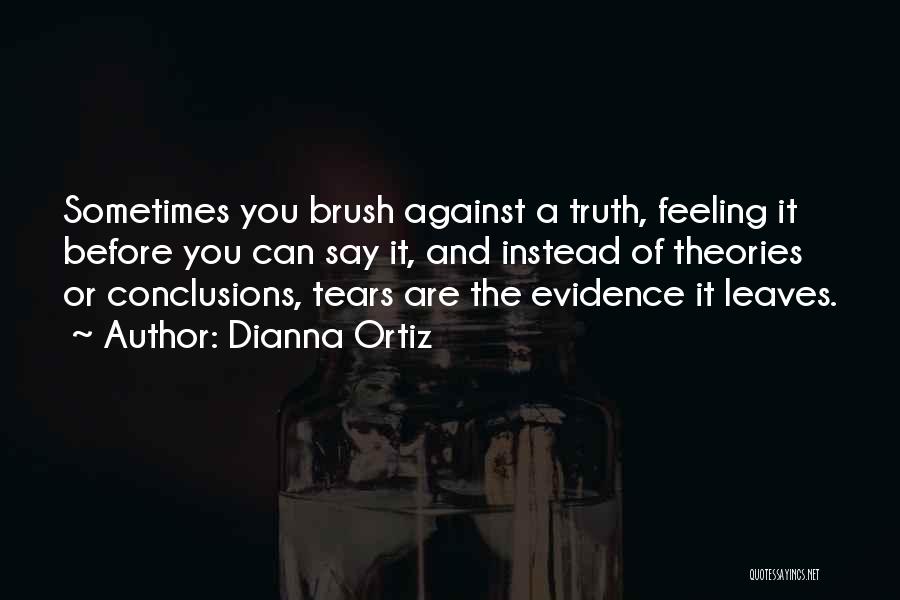 Dianna Ortiz Quotes: Sometimes You Brush Against A Truth, Feeling It Before You Can Say It, And Instead Of Theories Or Conclusions, Tears