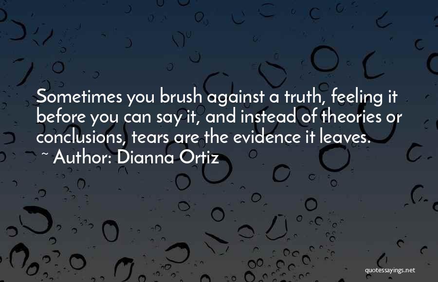 Dianna Ortiz Quotes: Sometimes You Brush Against A Truth, Feeling It Before You Can Say It, And Instead Of Theories Or Conclusions, Tears