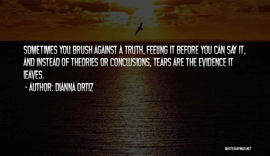 Dianna Ortiz Quotes: Sometimes You Brush Against A Truth, Feeling It Before You Can Say It, And Instead Of Theories Or Conclusions, Tears