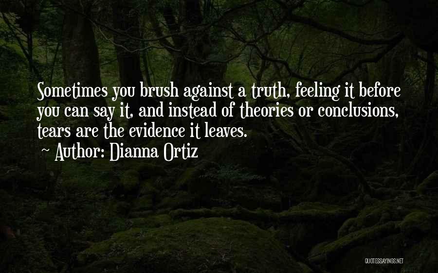 Dianna Ortiz Quotes: Sometimes You Brush Against A Truth, Feeling It Before You Can Say It, And Instead Of Theories Or Conclusions, Tears