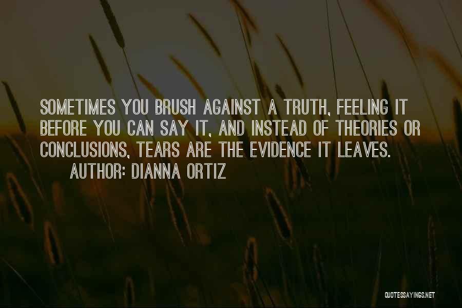 Dianna Ortiz Quotes: Sometimes You Brush Against A Truth, Feeling It Before You Can Say It, And Instead Of Theories Or Conclusions, Tears