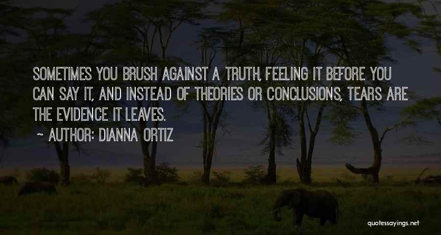 Dianna Ortiz Quotes: Sometimes You Brush Against A Truth, Feeling It Before You Can Say It, And Instead Of Theories Or Conclusions, Tears