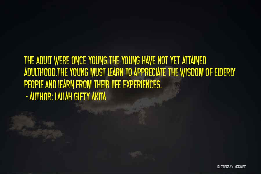 Lailah Gifty Akita Quotes: The Adult Were Once Young.the Young Have Not Yet Attained Adulthood.the Young Must Learn To Appreciate The Wisdom Of Elderly