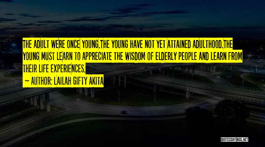 Lailah Gifty Akita Quotes: The Adult Were Once Young.the Young Have Not Yet Attained Adulthood.the Young Must Learn To Appreciate The Wisdom Of Elderly