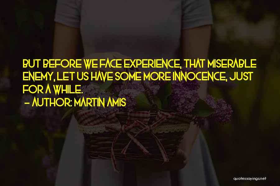 Martin Amis Quotes: But Before We Face Experience, That Miserable Enemy, Let Us Have Some More Innocence, Just For A While.