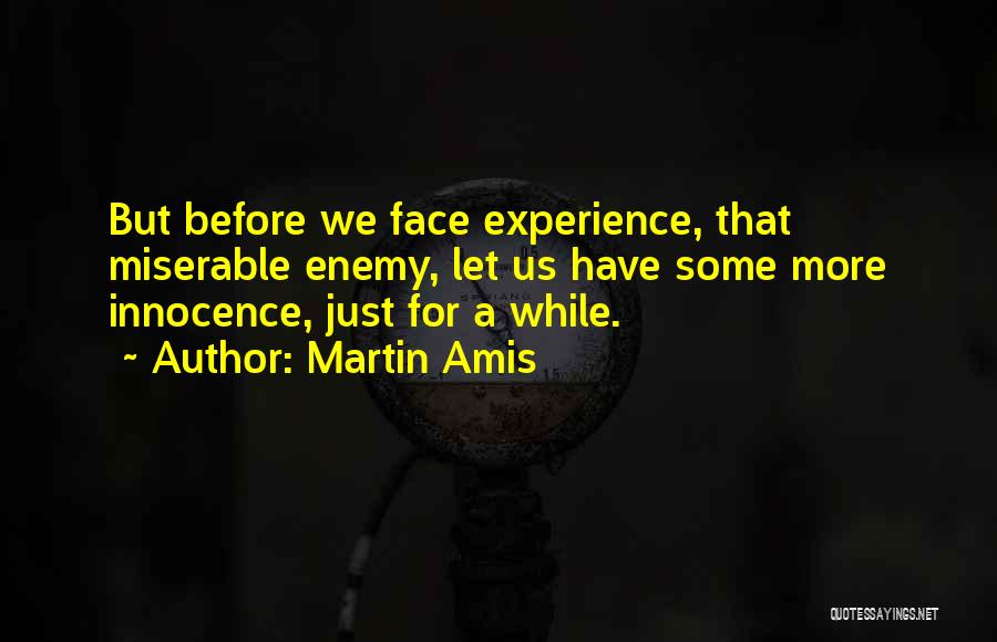 Martin Amis Quotes: But Before We Face Experience, That Miserable Enemy, Let Us Have Some More Innocence, Just For A While.