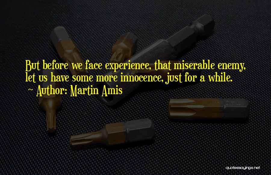 Martin Amis Quotes: But Before We Face Experience, That Miserable Enemy, Let Us Have Some More Innocence, Just For A While.