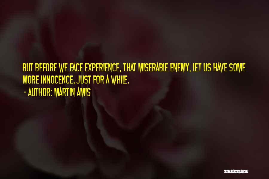 Martin Amis Quotes: But Before We Face Experience, That Miserable Enemy, Let Us Have Some More Innocence, Just For A While.