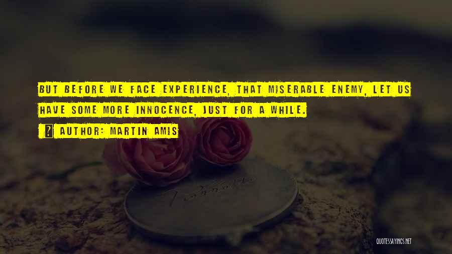 Martin Amis Quotes: But Before We Face Experience, That Miserable Enemy, Let Us Have Some More Innocence, Just For A While.