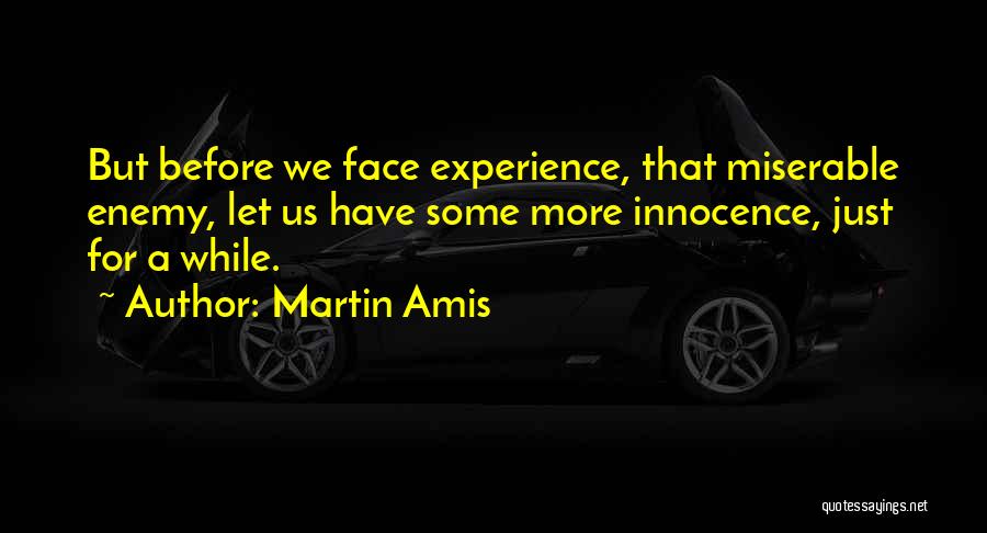 Martin Amis Quotes: But Before We Face Experience, That Miserable Enemy, Let Us Have Some More Innocence, Just For A While.