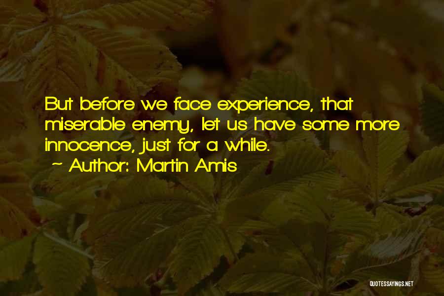 Martin Amis Quotes: But Before We Face Experience, That Miserable Enemy, Let Us Have Some More Innocence, Just For A While.