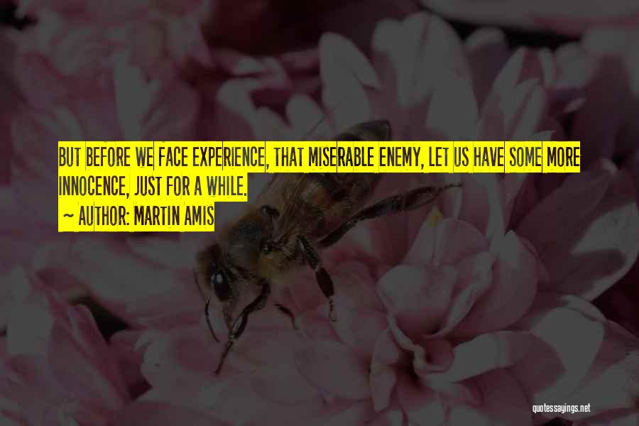 Martin Amis Quotes: But Before We Face Experience, That Miserable Enemy, Let Us Have Some More Innocence, Just For A While.