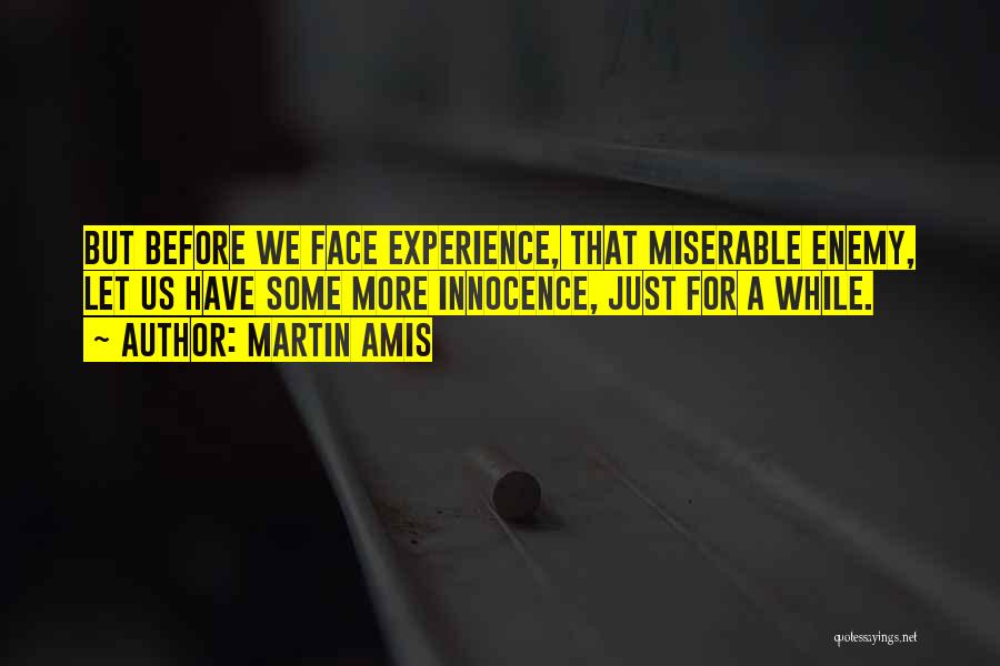 Martin Amis Quotes: But Before We Face Experience, That Miserable Enemy, Let Us Have Some More Innocence, Just For A While.