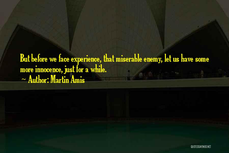Martin Amis Quotes: But Before We Face Experience, That Miserable Enemy, Let Us Have Some More Innocence, Just For A While.