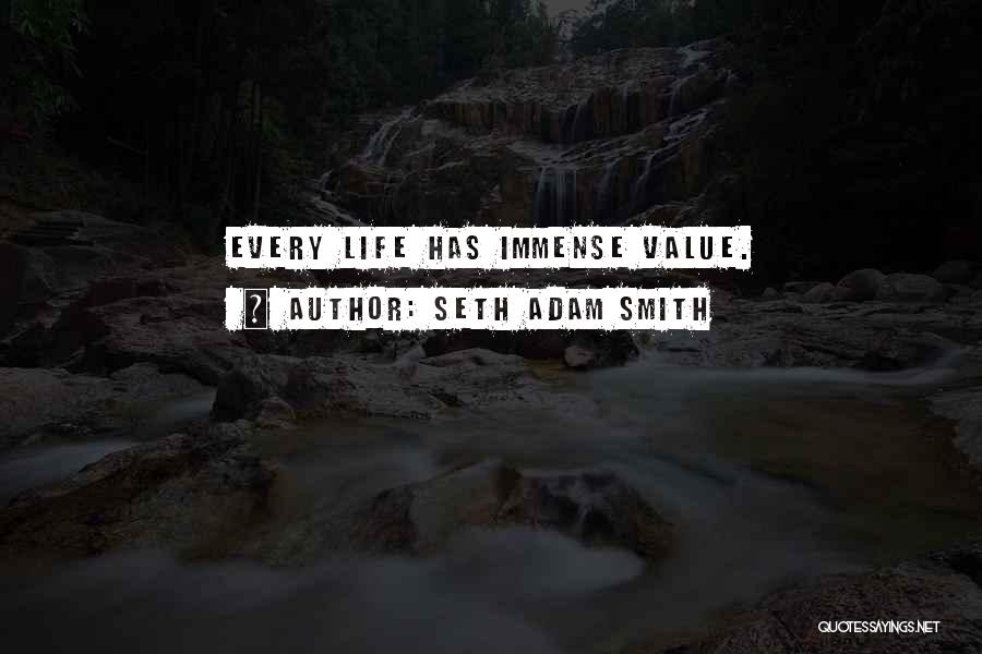 Seth Adam Smith Quotes: Every Life Has Immense Value.