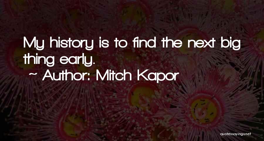 Mitch Kapor Quotes: My History Is To Find The Next Big Thing Early.