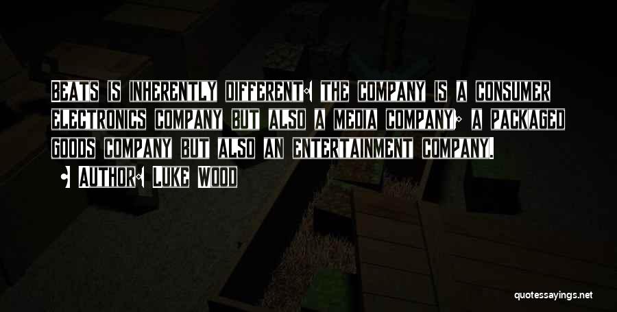 Luke Wood Quotes: Beats Is Inherently Different: The Company Is A Consumer Electronics Company But Also A Media Company; A Packaged Goods Company