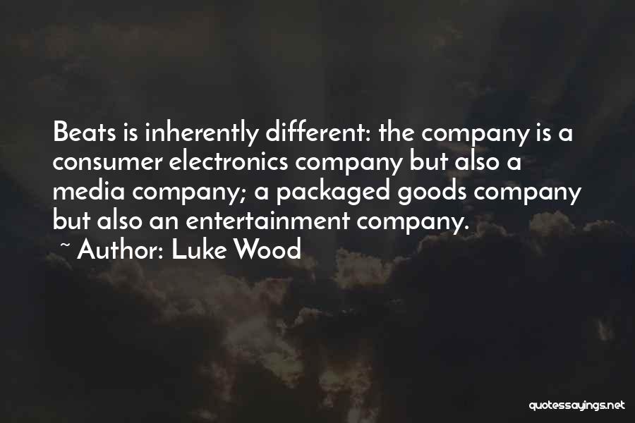 Luke Wood Quotes: Beats Is Inherently Different: The Company Is A Consumer Electronics Company But Also A Media Company; A Packaged Goods Company