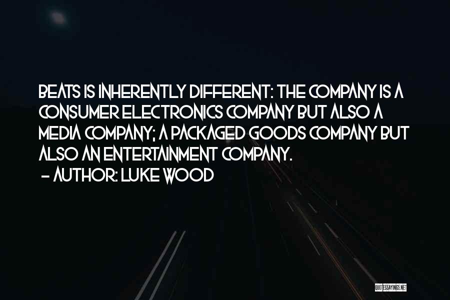 Luke Wood Quotes: Beats Is Inherently Different: The Company Is A Consumer Electronics Company But Also A Media Company; A Packaged Goods Company