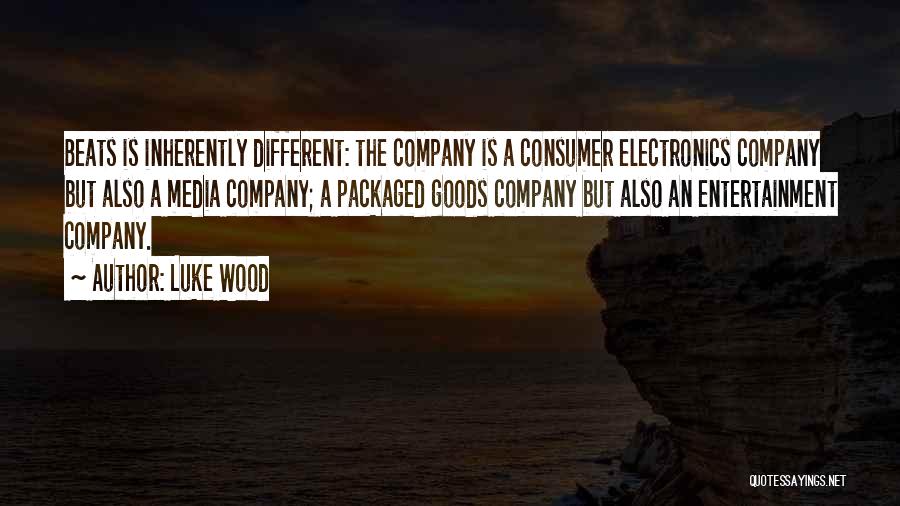 Luke Wood Quotes: Beats Is Inherently Different: The Company Is A Consumer Electronics Company But Also A Media Company; A Packaged Goods Company