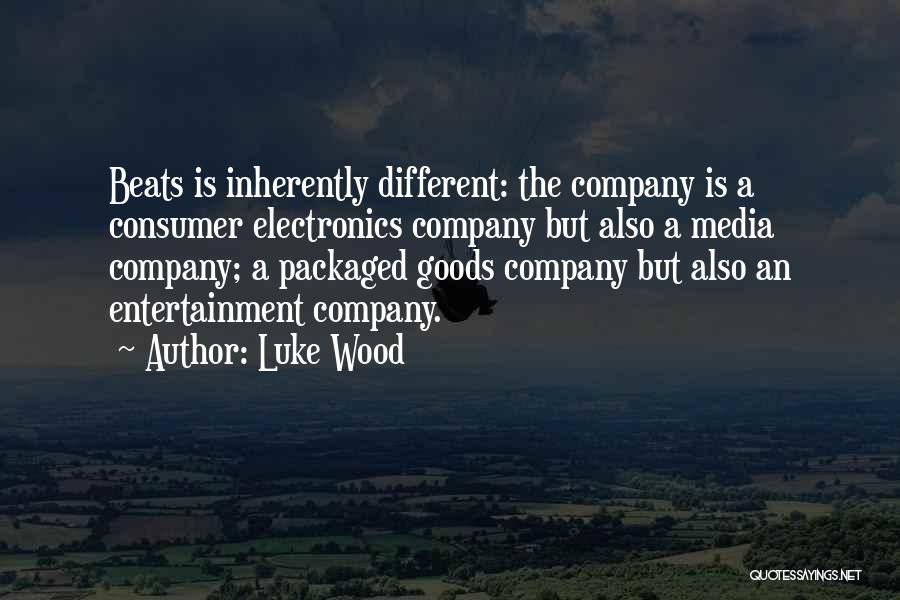 Luke Wood Quotes: Beats Is Inherently Different: The Company Is A Consumer Electronics Company But Also A Media Company; A Packaged Goods Company