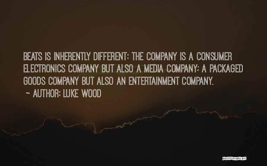 Luke Wood Quotes: Beats Is Inherently Different: The Company Is A Consumer Electronics Company But Also A Media Company; A Packaged Goods Company