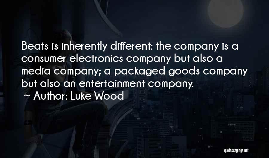 Luke Wood Quotes: Beats Is Inherently Different: The Company Is A Consumer Electronics Company But Also A Media Company; A Packaged Goods Company