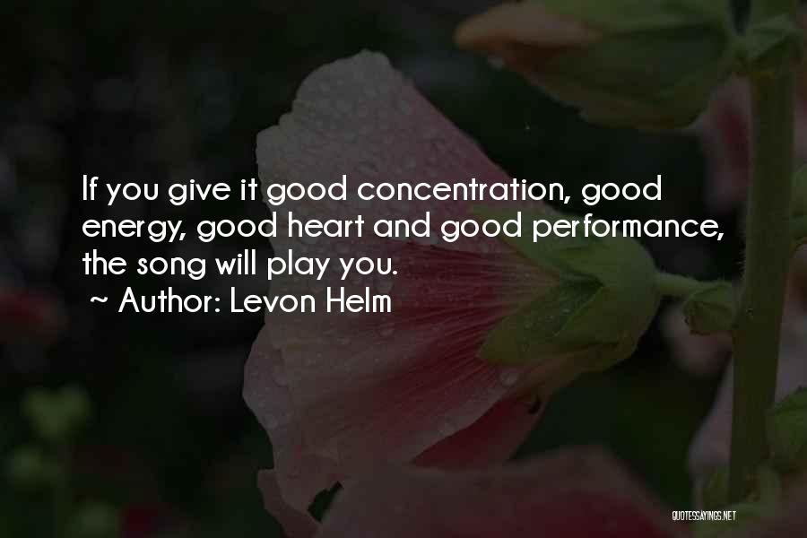 Levon Helm Quotes: If You Give It Good Concentration, Good Energy, Good Heart And Good Performance, The Song Will Play You.